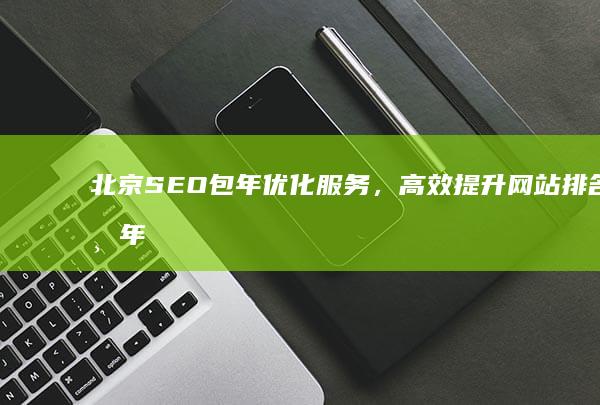 北京SEO包年优化服务，高效提升网站排名一年通